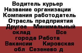 Водитель-курьер › Название организации ­ Компания-работодатель › Отрасль предприятия ­ Другое › Минимальный оклад ­ 40 000 - Все города Работа » Вакансии   . Кировская обл.,Сезенево д.